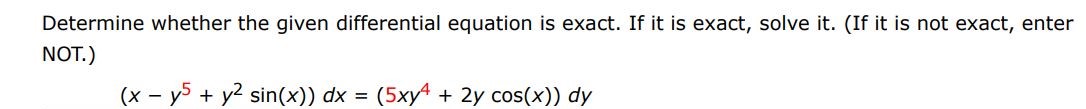 Determine whether the given differential equation is exact. If it is exact. If it is exact, solve it. (If it is not exact, enter NOT)
(x - y^5 + y^2 sin?(x))dx = (5xy^4 + 2ycos?(x))dy
