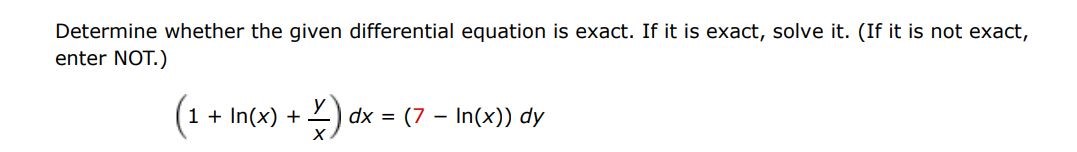 Determine whether the given differential equation is exact. If it is exact, solve it. (If it is not exact enter not) (1 + ln(x) + y/x)dx = (7 - ln(x)) dy
