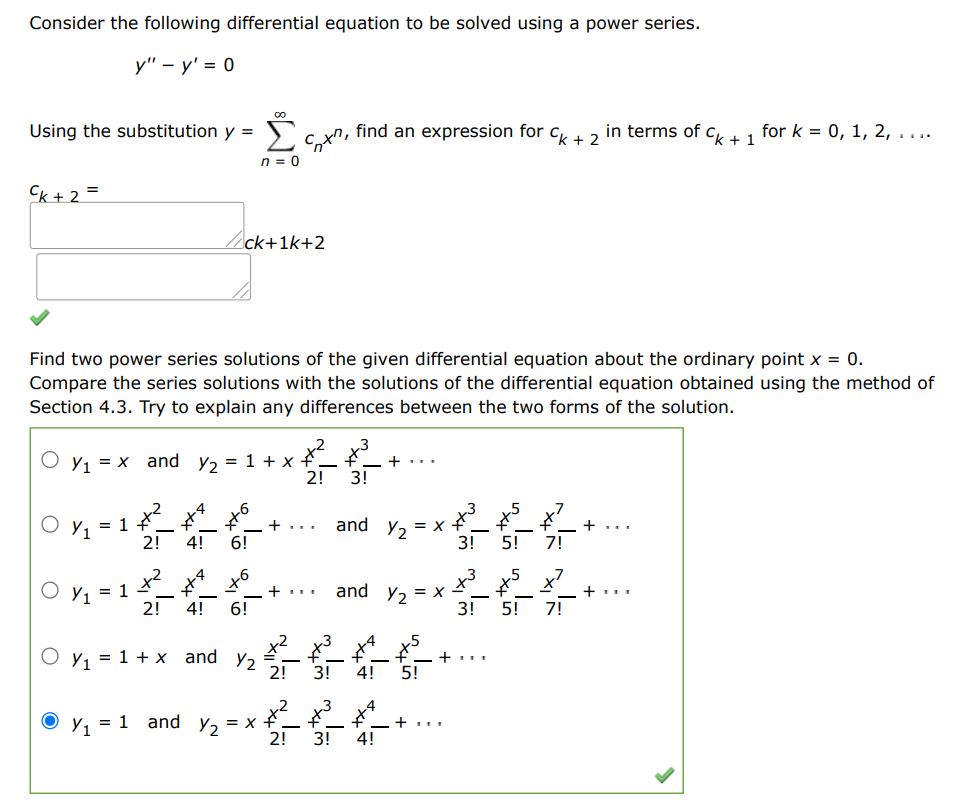 y'' - y' = 0 Consider the following differential equation to be solved using a power series. Using the substitution y = n = 0 cn x^n,  find an expression for ck+2 in terms of ck+1 for k = 0, 1, 2,