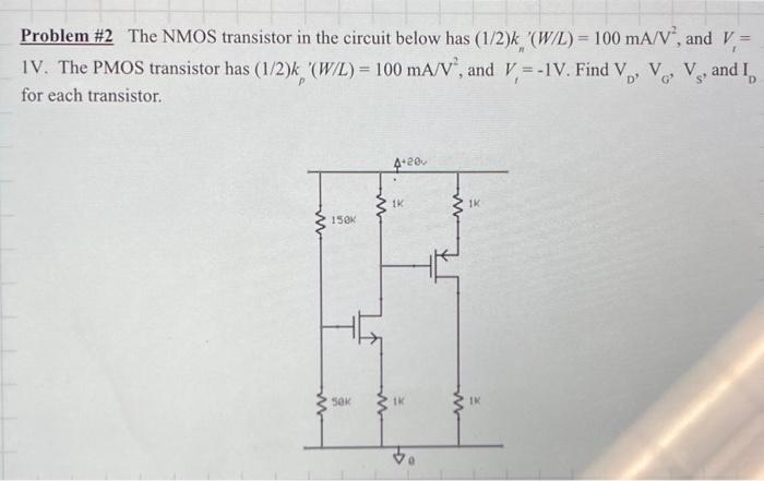 The NMOS transistor in the circuit below has (1/2)kn’(W/L) = 100 mA/V2, and Vt = 1V. The PMOS transistor has (1/2)kp’(W/L) = 100 mA/V2, and Vi = -1 V. Find VD, VG, VS, and ID for each transistor.
