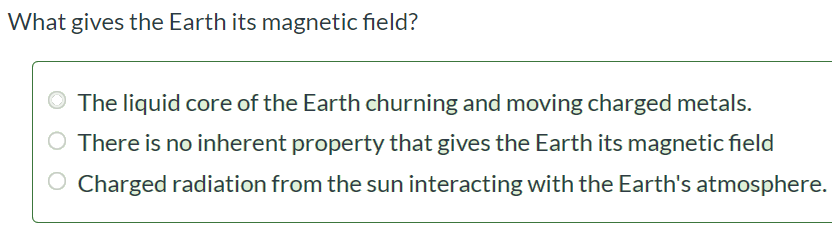 What gives the Earth its magnetic field? The liquid core of the Earth churning and moving charged metals. There is no inherent property that gives the Earth its magnetic field Charged radiation from the sun interacting with the Earth's atmosphere.