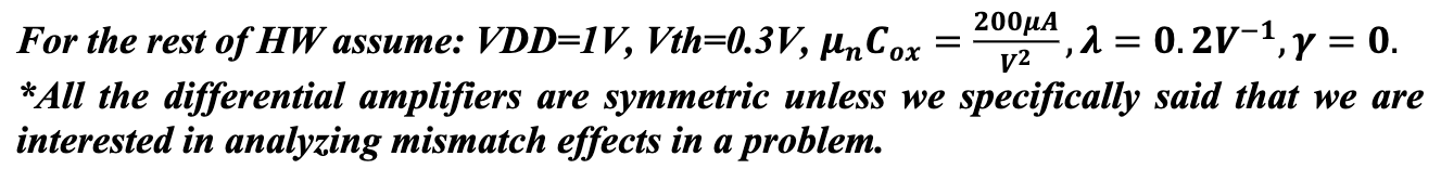 We can make a differential pair amplifier with PMOS input devices as shown below. Suppose circuits are completely symmetric (RDS are equal, M1,2 are similar, and each tail current source requires minimum of Vod to operate) a) What is the single-ended and differential output swing? b) Draw DM and CM half-circuits. (assume that the tail current source has an output impendence of RSS) c) Calculate DM and CM gains. d) What is the acceptable input CM range? e) Compare the results from (d) with the NMOS diff pair we studied in the class. For the rest of HW assume: VDD = 1 V, Vth = 0.3 V, μnCox = 200 μAV2, λ = 0.2 V−1, γ = 0. *All the differential amplifiers are symmetric unless we specifically said that we are interested in analyzing mismatch effects in a problem.
