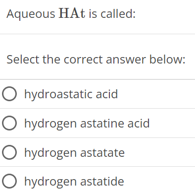 Aqueous HAt is called: Select the correct answer below: hydroastatic acid hydrogen astatine acid hydrogen astatate hydrogen astatide 